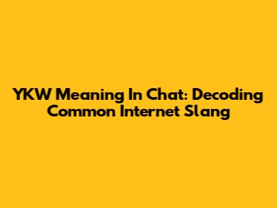 YKW Meaning In Chat: Decoding Common Internet Slang