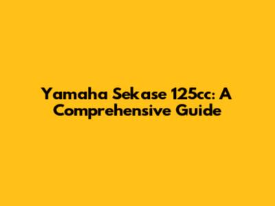 Yamaha Sekase 125cc: A Comprehensive Guide