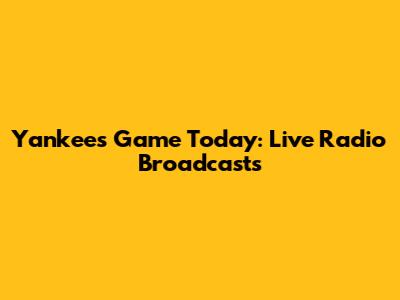 Yankees Game Today: Live Radio Broadcasts