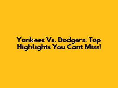 Yankees Vs. Dodgers: Top Highlights You Can't Miss!