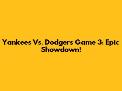 Yankees Vs. Dodgers Game 3: Epic Showdown!