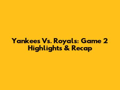 Yankees Vs. Royals: Game 2 Highlights & Recap