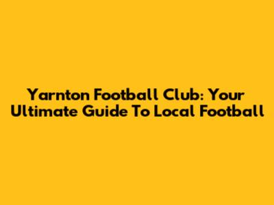 Yarnton Football Club: Your Ultimate Guide To Local Football