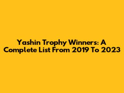Yashin Trophy Winners: A Complete List From 2019 To 2023