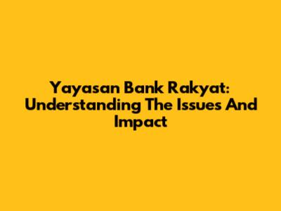 Yayasan Bank Rakyat: Understanding The Issues And Impact