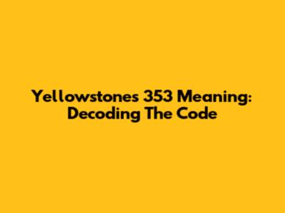 Yellowstone's '353' Meaning: Decoding The Code