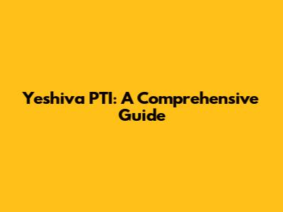 Yeshiva PTI: A Comprehensive Guide