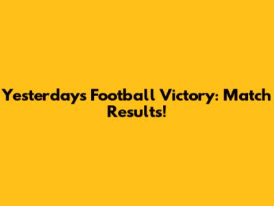 Yesterday's Football Victory: Match Results!