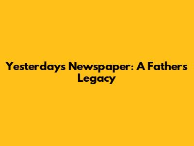 Yesterday's Newspaper: A Father's Legacy