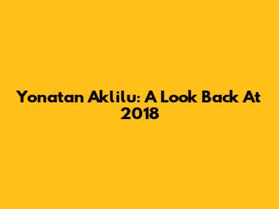 Yonatan Aklilu: A Look Back At 2018