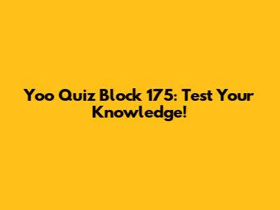 Yoo Quiz Block 175: Test Your Knowledge!