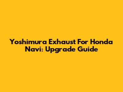 Yoshimura Exhaust For Honda Navi: Upgrade Guide
