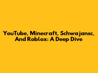 YouTube, Minecraft, Schwajansc, And Roblox: A Deep Dive