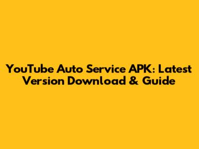 YouTube Auto Service APK: Latest Version Download & Guide