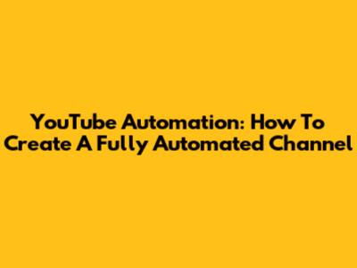 YouTube Automation: How To Create A Fully Automated Channel