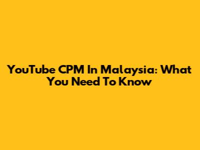 YouTube CPM In Malaysia: What You Need To Know