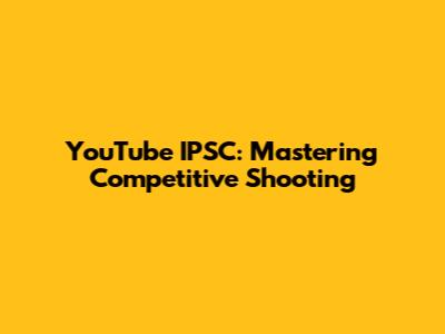YouTube IPSC: Mastering Competitive Shooting