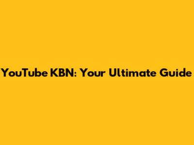YouTube KBN: Your Ultimate Guide
