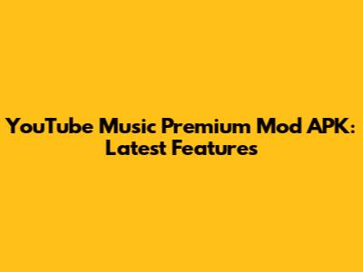 YouTube Music Premium Mod APK: Latest Features