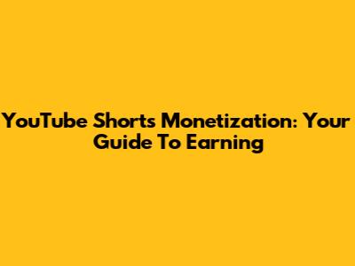 YouTube Shorts Monetization: Your Guide To Earning