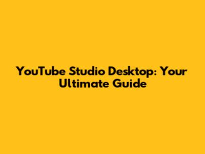YouTube Studio Desktop: Your Ultimate Guide