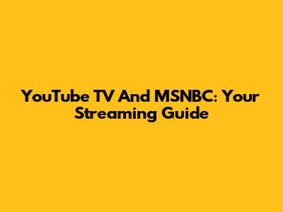 YouTube TV And MSNBC: Your Streaming Guide