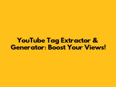 YouTube Tag Extractor & Generator: Boost Your Views!
