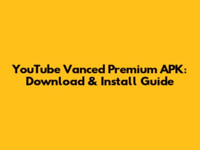 YouTube Vanced Premium APK: Download & Install Guide