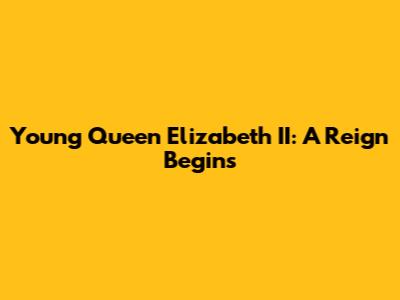 Young Queen Elizabeth II: A Reign Begins