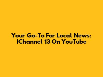 Your Go-To For Local News: IChannel 13 On YouTube