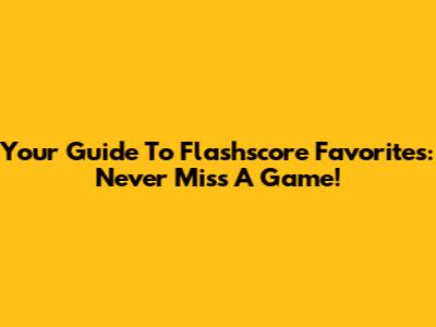 Your Guide To Flashscore Favorites: Never Miss A Game!