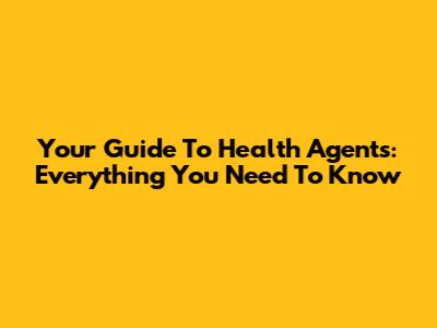 Your Guide To Health Agents: Everything You Need To Know