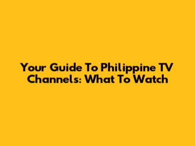 Your Guide To Philippine TV Channels: What To Watch