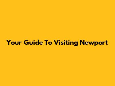 Your Guide To Visiting Newport