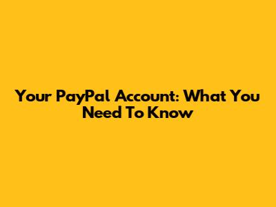 Your PayPal Account: What You Need To Know