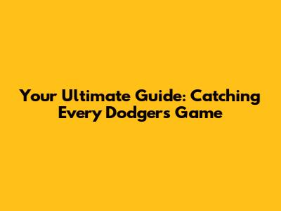 Your Ultimate Guide: Catching Every Dodgers Game