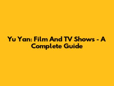 Yu Yan: Film And TV Shows - A Complete Guide