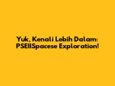 Yuk, Kenali Lebih Dalam: PSEIISpacese Exploration!