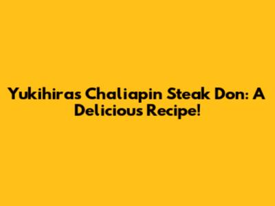 Yukihira's Chaliapin Steak Don: A Delicious Recipe!