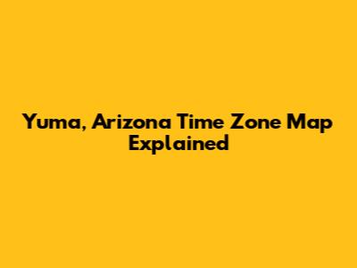 Yuma, Arizona Time Zone Map Explained