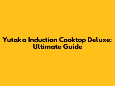 Yutaka Induction Cooktop Deluxe: Ultimate Guide