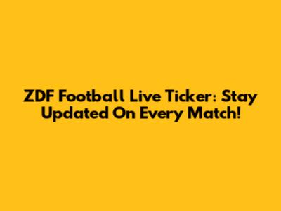 ZDF Football Live Ticker: Stay Updated On Every Match!