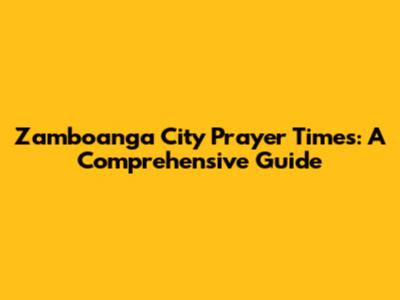 Zamboanga City Prayer Times: A Comprehensive Guide
