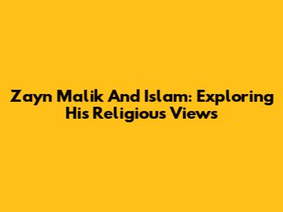 Zayn Malik And Islam: Exploring His Religious Views