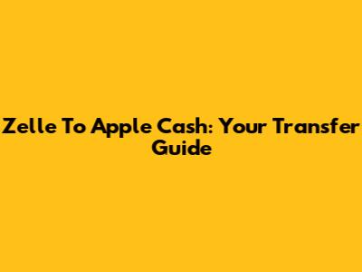 Zelle To Apple Cash: Your Transfer Guide