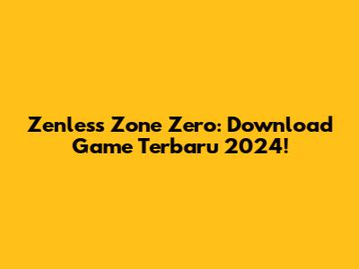 Zenless Zone Zero: Download Game Terbaru 2024!