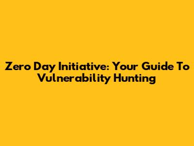 Zero Day Initiative: Your Guide To Vulnerability Hunting