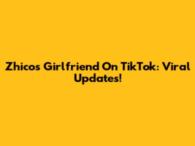 Zhico's Girlfriend On TikTok: Viral Updates!