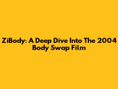 ZiBody: A Deep Dive Into The 2004 Body Swap Film