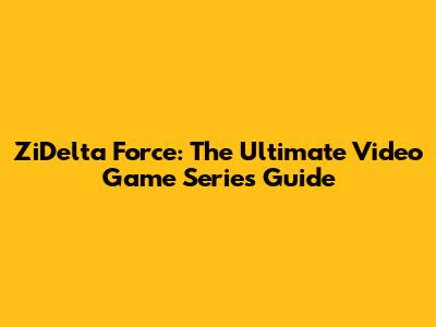 ZiDelta Force: The Ultimate Video Game Series Guide